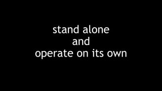 stand alone
and
operate on its own
 