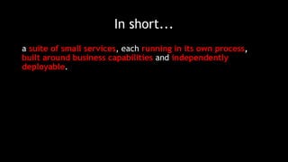 a suite of small services, each running in its own process,
built around business capabilities and independently
deployable.
In short...
 
