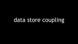 data store coupling
 
