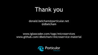 Thank you
donald.belcham@particular.net
@dbelcham
www.igloocoder.com/tags/microservices
www.github.com/dbelcham/microservice-material
 