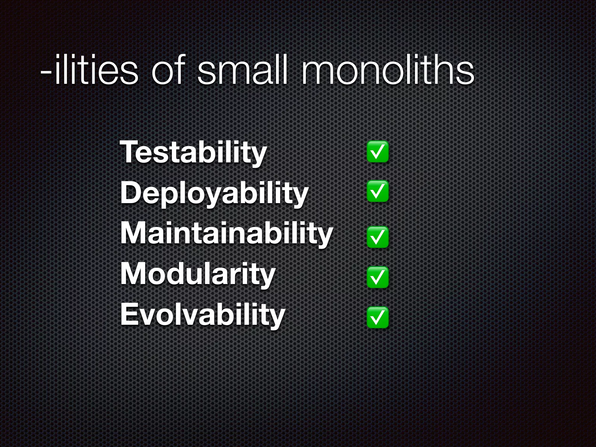 -ilities of small monoliths
Testability
Deployability
Maintainability
Modularity
Evolvability
✅
✅
✅
✅
✅
 