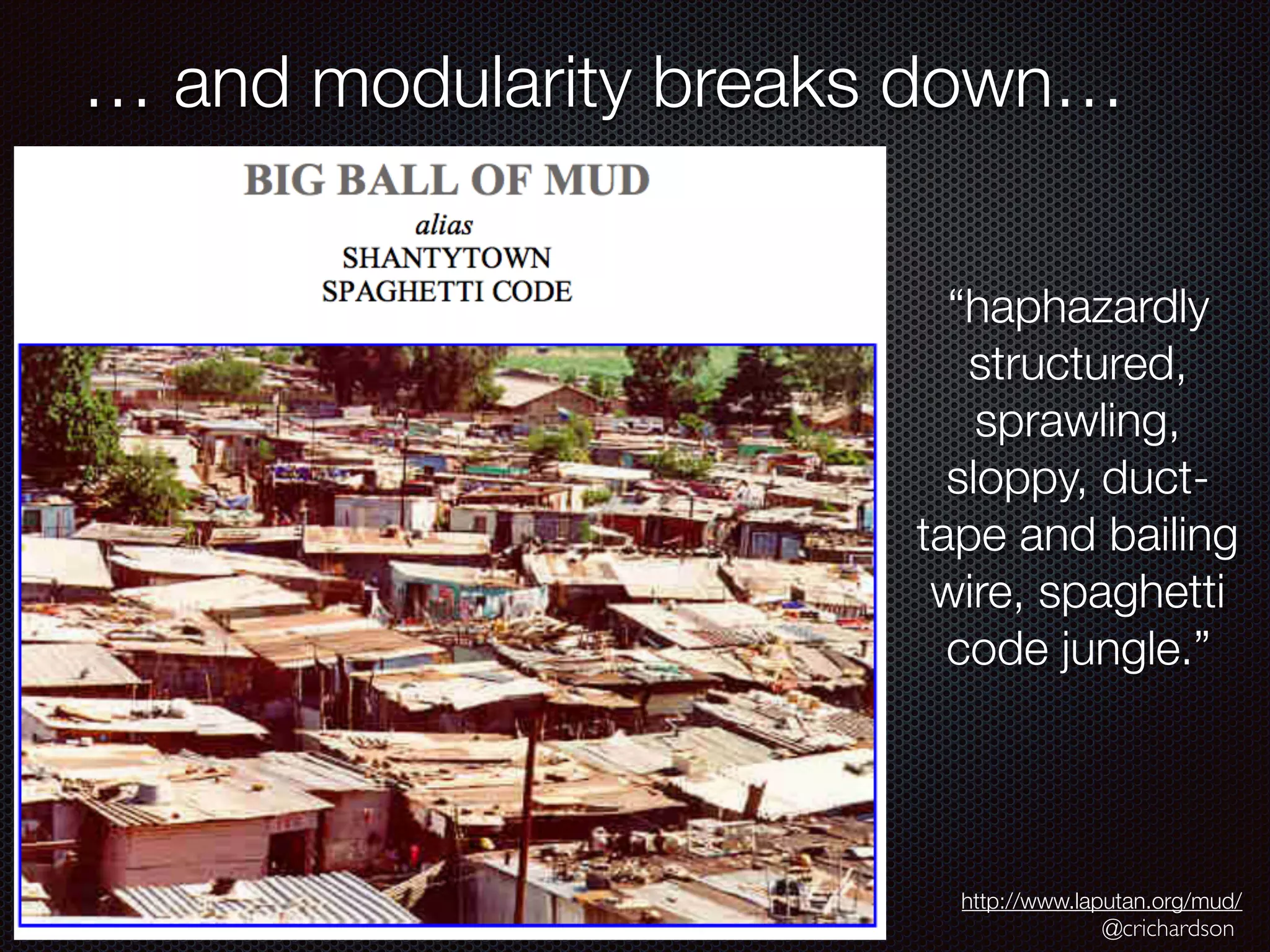 @crichardson
… and modularity breaks down…
http://www.laputan.org/mud/
“haphazardly
structured,
sprawling,
sloppy, duct-
tape and bailing
wire, spaghetti
code jungle.”
 