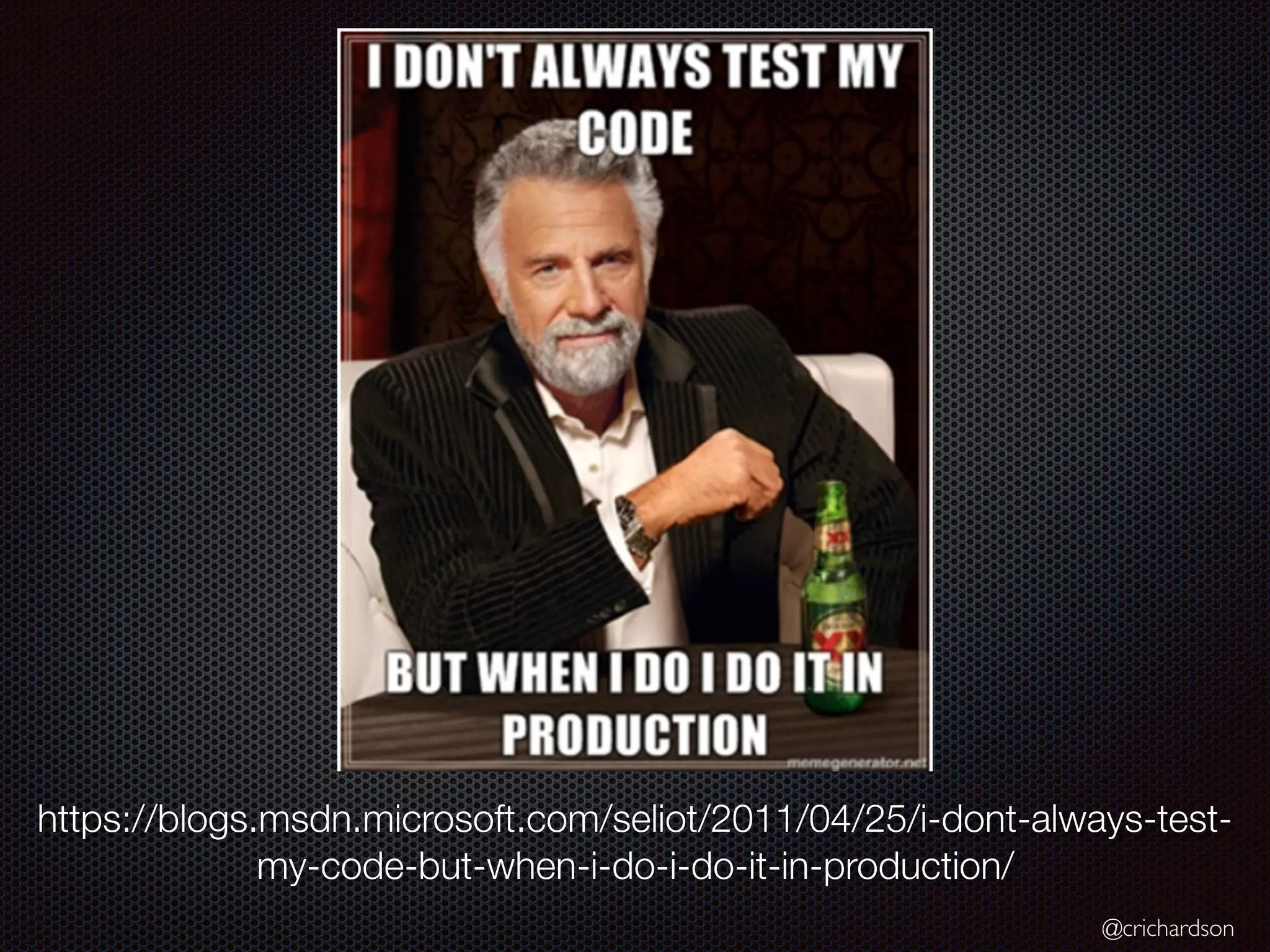 @crichardson
https://blogs.msdn.microsoft.com/seliot/2011/04/25/i-dont-always-test-
my-code-but-when-i-do-i-do-it-in-production/
 