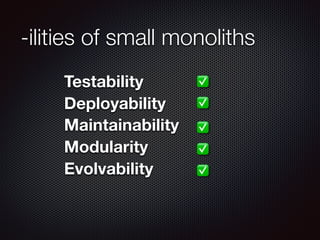 -ilities of small monoliths
Testability
Deployability
Maintainability
Modularity
Evolvability
✅
✅
✅
✅
✅
 