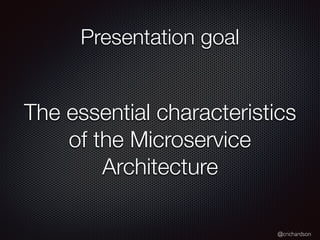 @crichardson
Presentation goal
The essential characteristics
of the Microservice
Architecture
 
