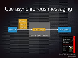 @crichardson
messaging system
Use asynchronous messaging
Sender Recipient
Message
Channel
Payload
Header
http://bit.ly/books-eip
 