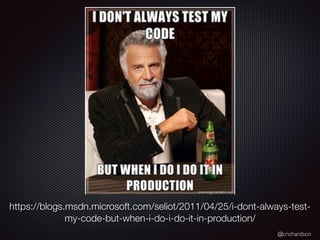 @crichardson
https://blogs.msdn.microsoft.com/seliot/2011/04/25/i-dont-always-test-
my-code-but-when-i-do-i-do-it-in-production/
 
