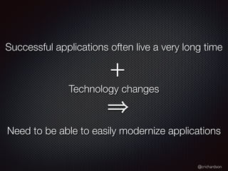 @crichardson
Successful applications often live a very long time
Technology changes
Need to be able to easily modernize applications
+
 