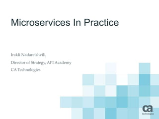 Microservices In Practice
Irakli Nadareishvili,
Director of Strategy, API Academy
CA Technologies
 