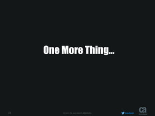 22 © 2015 CA. ALL RIGHTS RESERVED. inadarei
One More Thing…
 