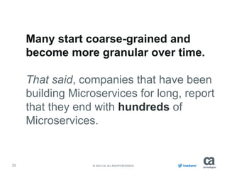 25 © 2015 CA. ALL RIGHTS RESERVED. inadarei
Many start coarse-grained and
become more granular over time.
That said, companies that have been
building Microservices for long, report
that they end with hundreds of
Microservices.
 