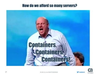 27 © 2015 CA. ALL RIGHTS RESERVED. inadarei
How do we afford so many servers?
 