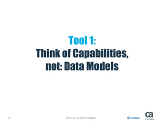 8 © 2015 CA. ALL RIGHTS RESERVED. inadarei
Tool 1:
Think of Capabilities,
not: Data Models
 