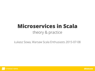 ITERATORSI T E R A T O R S @luksow
Microservices in Scala
theory & practice
Łukasz Sowa, Warsaw Scala Enthusiasts 2015-07-08
 