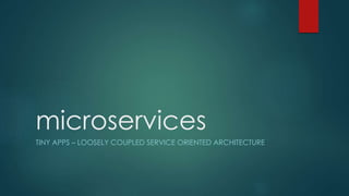 microservices
TINY APPS – LOOSELY COUPLED SERVICE ORIENTED ARCHITECTURE
 
