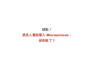 疑點／
很多⼈人嘗試導入 Microservices，
卻失敗了了？
 