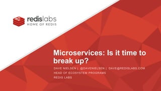 Microservices: Is it time to
break up?
DAVE NIELSEN | @DAVENIELSEN | DAVE@REDISLABS.COM
HEAD OF ECOSYSTEM PROGRAMS
REDIS LABS
 