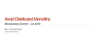 Ben Christensen
@benjchristensen
Microservices Summit – Jan 2016
AvoidDistributedMonoliths
 