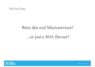 © Equal Experts UK Ltd 2015
The First Time
Were this real Microservices?
…or just a SOA flavour?
 