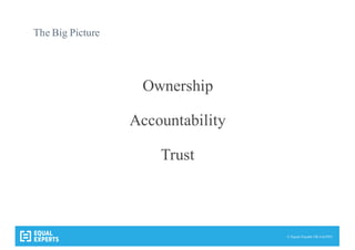© Equal Experts UK Ltd 2015
The Big Picture
Ownership
Accountability
Trust
 