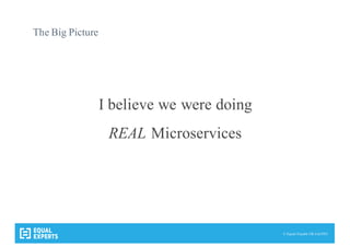 © Equal Experts UK Ltd 2015
The Big Picture
I believe we were doing
REAL Microservices
 