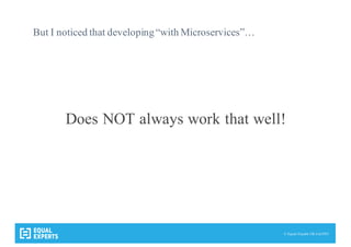 © Equal Experts UK Ltd 2015
But I noticed that developing“with Microservices”…
Does NOT always work that well!
 