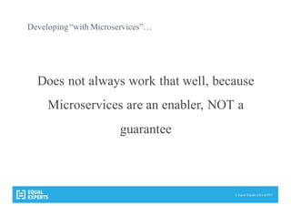 © Equal Experts UK Ltd 2015
Developing“with Microservices”…
Does not always work that well, because
Microservices are an enabler, NOT a
guarantee
 