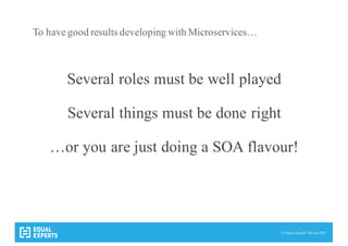 © Equal Experts UK Ltd 2015
To have good results developing with Microservices…
Several roles must be well played
Several things must be done right
…or you are just doing a SOA flavour!
 