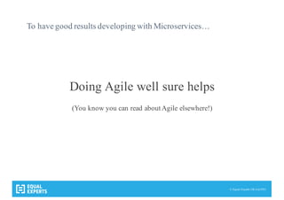 © Equal Experts UK Ltd 2015
To have good results developing with Microservices…
Doing Agile well sure helps
(You know you can read about Agile elsewhere!)
 