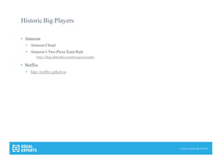 © Equal Experts UK Ltd 2015
Historic Big Players
• Amazon
• Amazon Cloud
• Amazon’s Two-Pizza Team Rule
http://blog.idonethis.com/two-pizza-team/
• Netflix
• http://netflix.github.io
 
