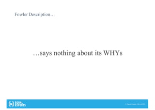 © Equal Experts UK Ltd 2015
Fowler Description…
…says nothing about its WHYs
 
