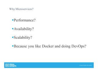 © Equal Experts UK Ltd 2015
Why Microservices?
§Performance?
§Availability?
§Scalability?
§Because you like Docker and doing DevOps?
 