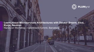 Hands-on Workshop | OpenStack Summit, Barcelona
Learn About Microservices Architectures with Docker Swarm, Etcd,
Kuryr, Neutron
 