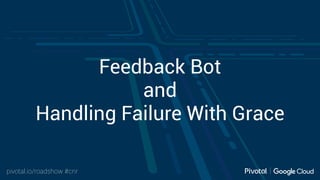 pivotal.io/roadshow #cnr
Feedback Bot
and
Handling Failure With Grace
 