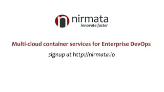 signup at http://nirmata.io
Multi-cloud container services for Enterprise DevOps
 