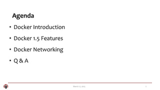 2March 21, 2015
Agenda
• Docker Introduction
• Docker 1.5 Features
• Docker Networking
• Q & A
 