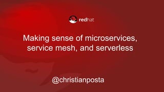 Making sense of microservices,
service mesh, and serverless
@christianposta
 