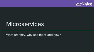 Microservices
What are they, why use them, and how?
 