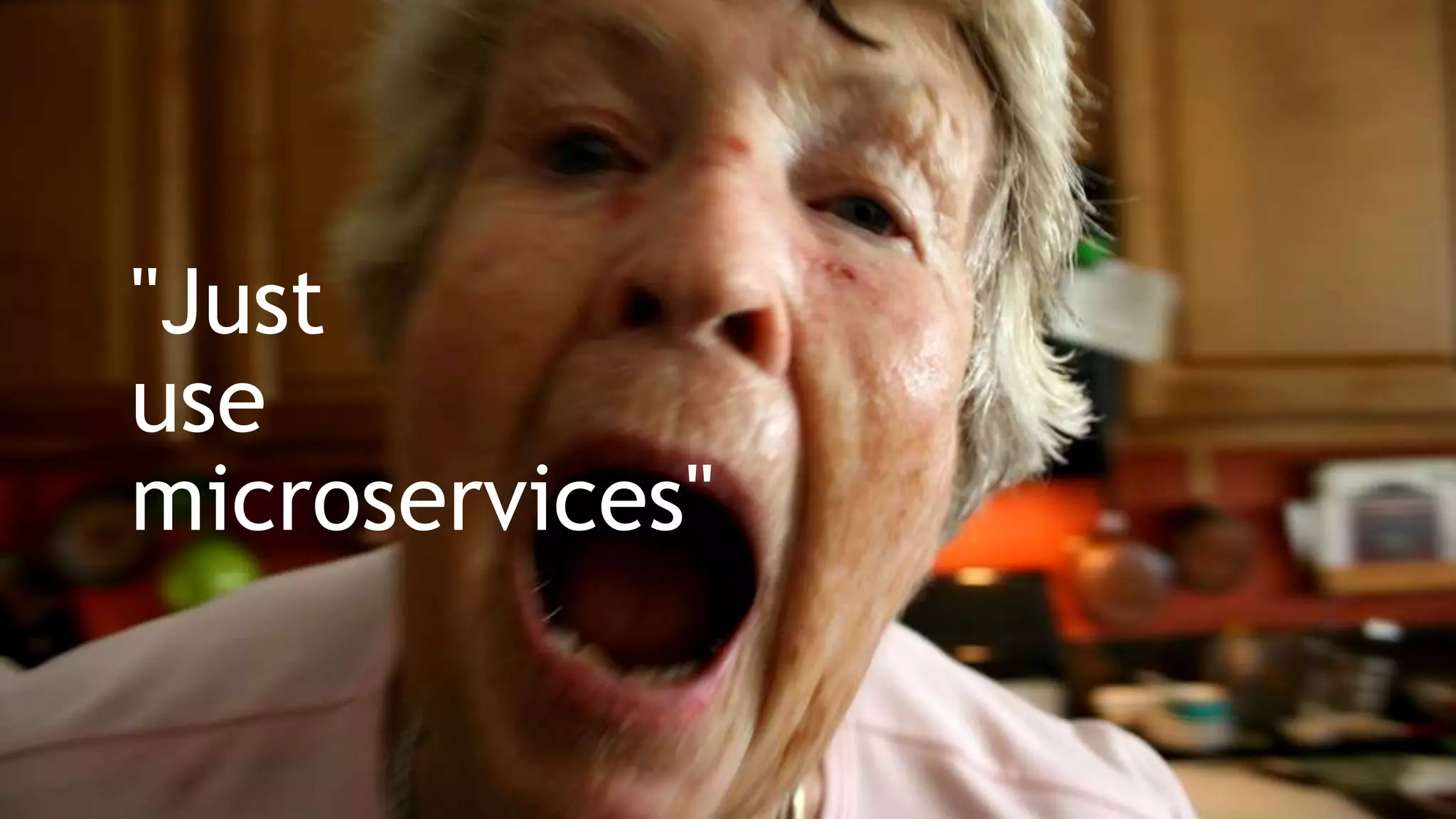 "Just
use
microservices"
 