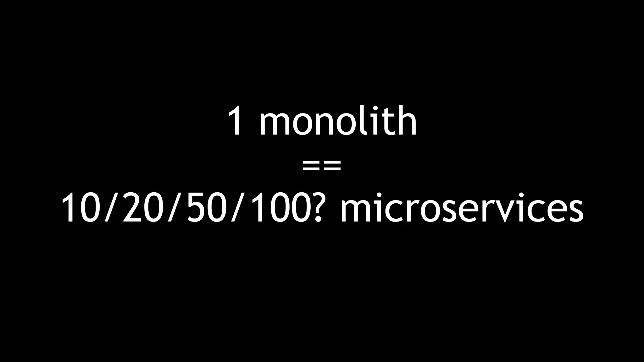 1 monolith
==
10/20/50/100? microservices
 