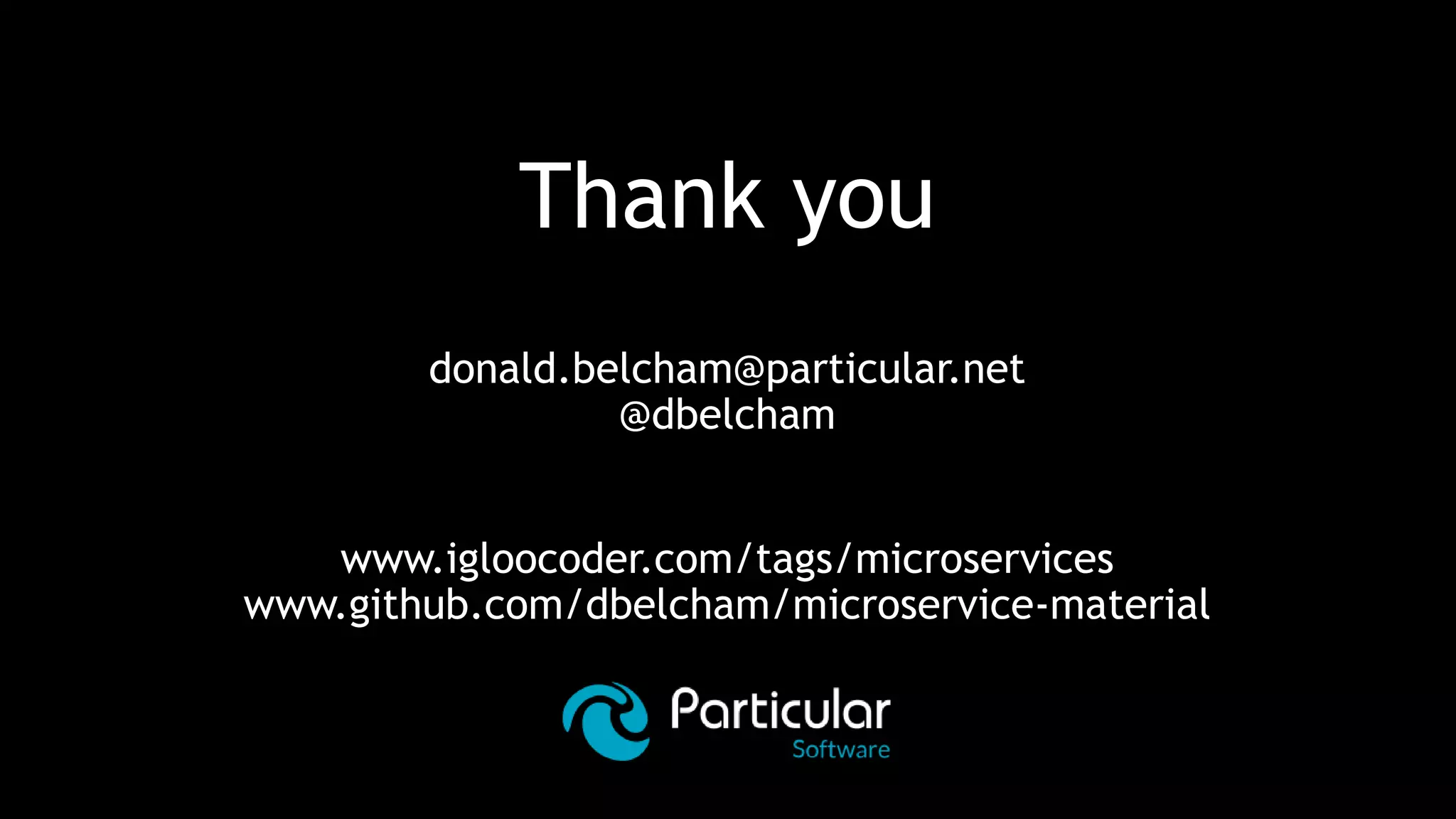 Thank you
donald.belcham@particular.net
@dbelcham
www.igloocoder.com/tags/microservices
www.github.com/dbelcham/microservice-material
 