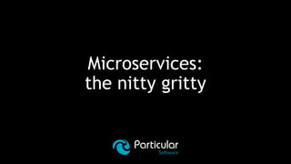 Microservices:
the nitty gritty
 
