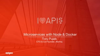 1
Microservices with Node & Docker
Tony Pujals
CTO & Co-Founder, Atomiq
 