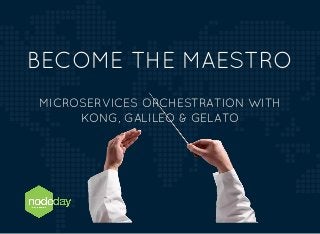 BECOME THE MAESTROBECOME THE MAESTRO
MICROSERVICES ORCHESTRATION WITHMICROSERVICES ORCHESTRATION WITH
KONG, GALILEO & GELATOKONG, GALILEO & GELATO
 