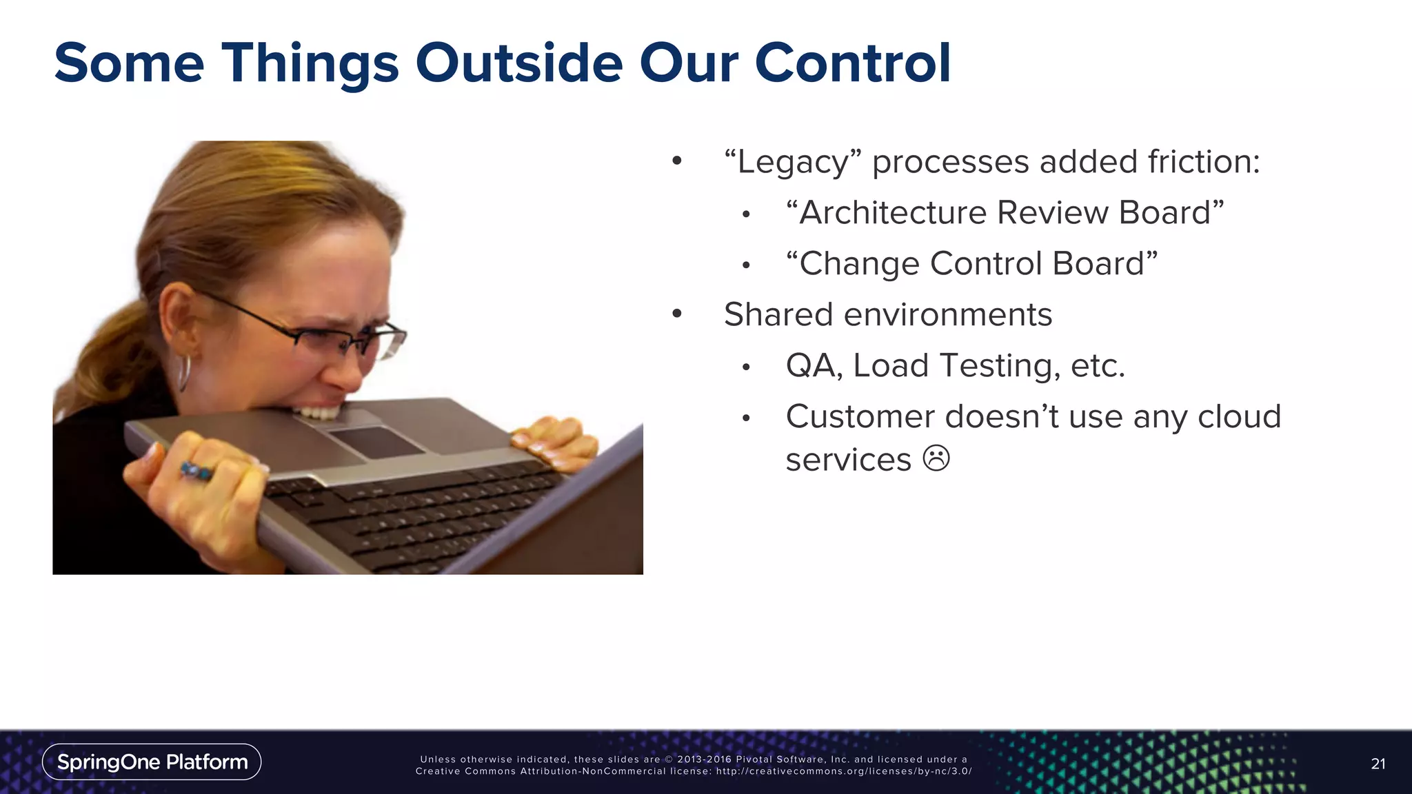 Some Things Outside Our Control
• “Legacy” processes added friction:
• “Architecture Review Board”
• “Change Control Board”
• Shared environments
• QA, Load Testing, etc.
• Customer doesn’t use any cloud
services L
21
 