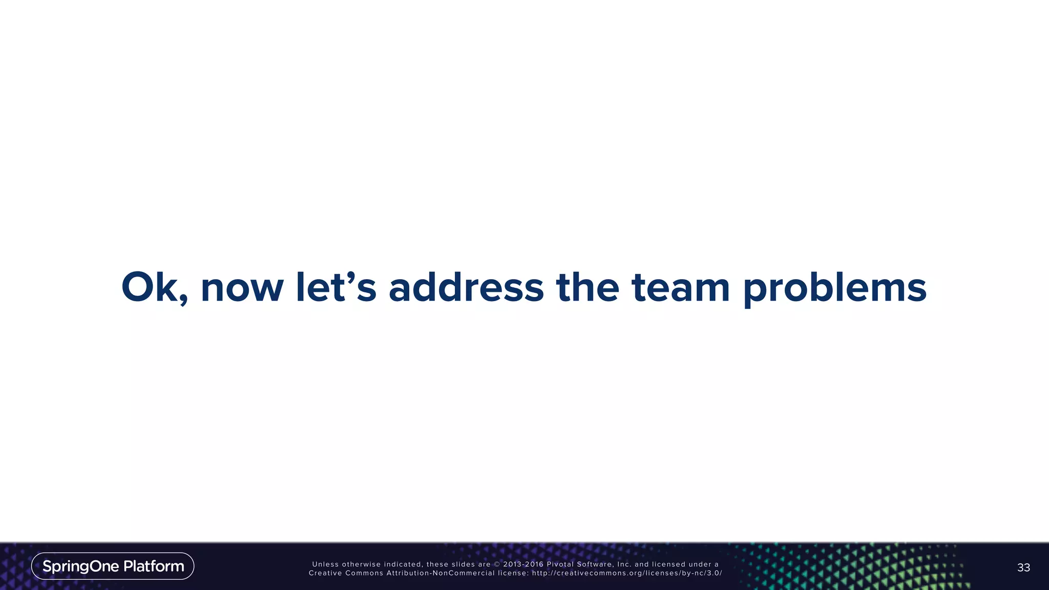 Ok, now let’s address the team problems
33
 