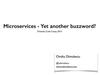 Microservices - Yet another buzzword?
Orlando Code Camp, 2015
Ovidiu Dimulescu
@odimulescu
www.odimulescu.com
 