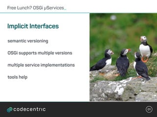01
Free Lunch? OSGi µServices_
Implicit Interfaces
semantic versioning
OSGi supports multiple versions
multiple service im...