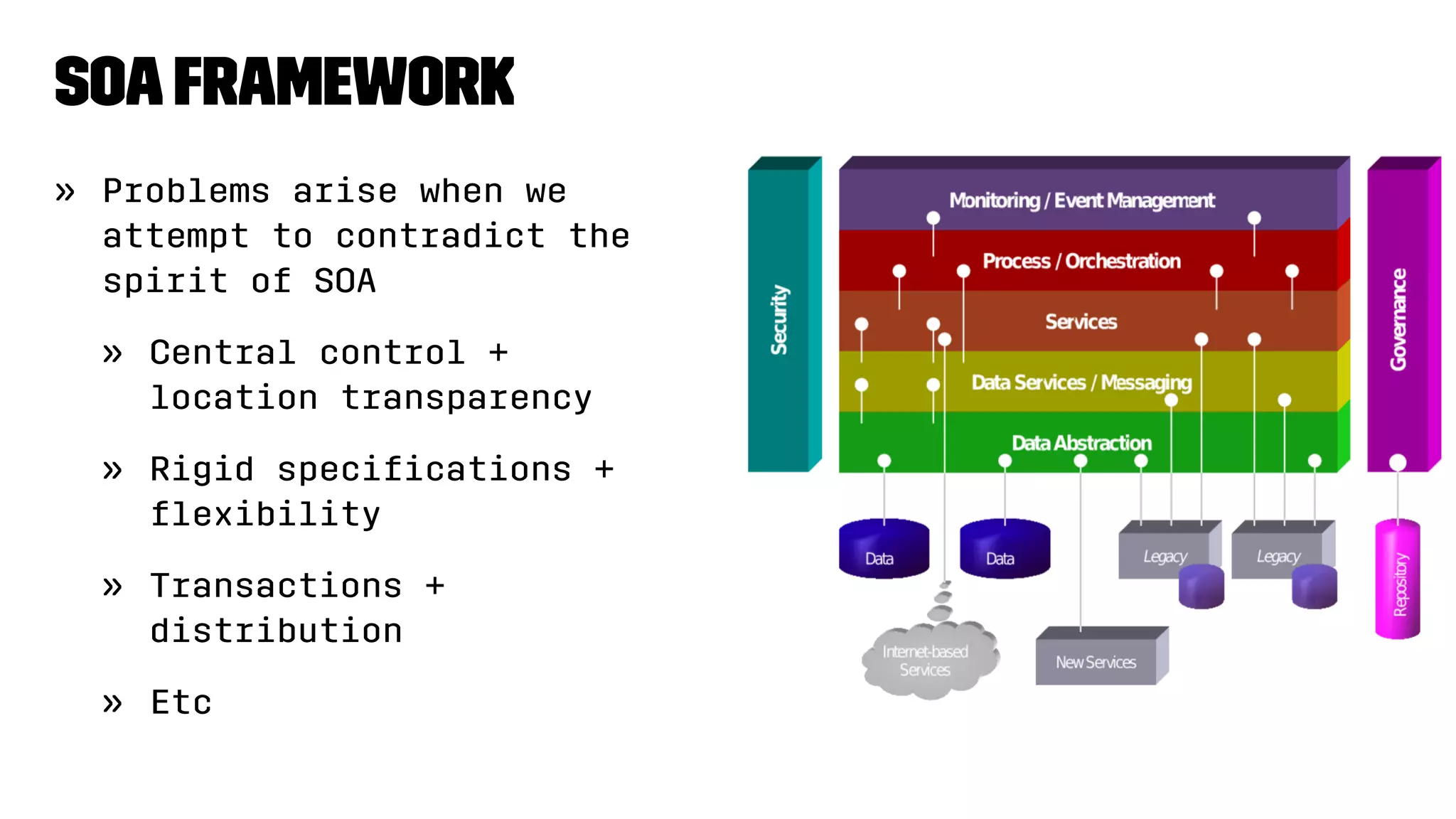 SOAframework
» Problems arise when we
attempt to contradict the
spirit of SOA
» Central control +
location transparency
» Rigid speciﬁcations +
ﬂexibility
» Transactions +
distribution
» Etc
 