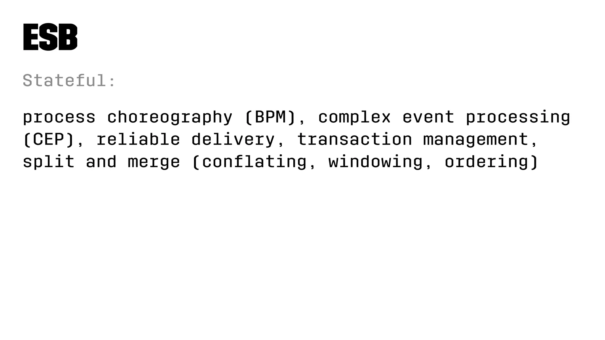 ESB
Stateful:
process choreography (BPM), complex event processing
(CEP), reliable delivery, transaction management,
split and merge (conﬂating, windowing, ordering)
 